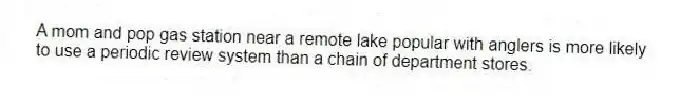 A mom and pop gas station near a remote lake popular with anglers is more likely to use a periodic review system than a chain of department stores.