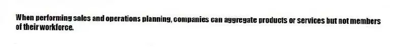 When performing sales and operations planning, companies can aggregate products or services but not members of their workforce.