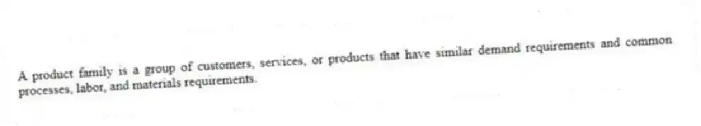 A product family is a group of customers, services, or products that have similar demand requirements and common processes, labor, and materials requirements.