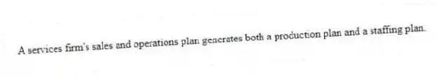 A services firm's sales and operations plan generates both a production plan and a staffing plan.