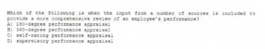 Which of the following is when the input from a number of sources is included to provide a more comprehensive review of an employee's performance?
A) 180-degree performance appraisal
B) 360-degree performance appraisal
C) self-rating performance appraisal
D) supervisory performance appraisal