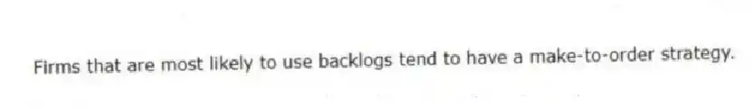 Firms that are most likely to use backlogs tend to have a make-to-order strategy.