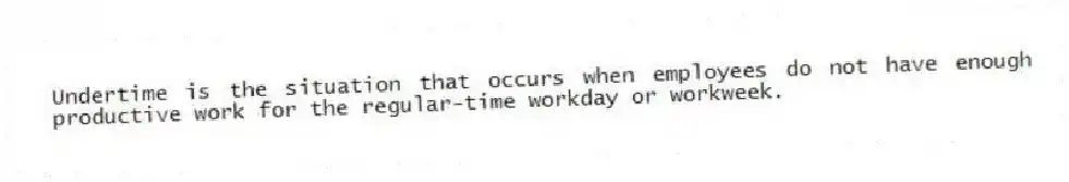 Undertime is the situation that occurs when employees do not have enough productive work for the regular-time workday or workweek.