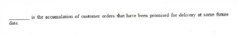 ________ is the accumulation of customer orders that have been promised for delivery at some future date.