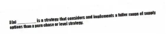 A(n) ________ is a strategy that considers and implements a fuller range of supply options than a pure chase or level strategy.