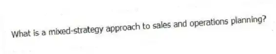 What is a mixed-strategy approach to sales and operations planning?