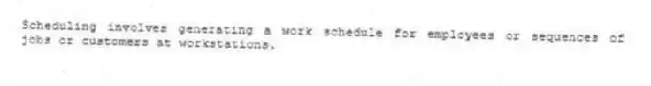 Scheduling involves generating a work schedule for employees or sequences of jobs or customers at workstations.