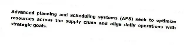 Advanced planning and scheduling systems (APS) seek to optimize resources across the supply chain and align daily operations with strategic goals.