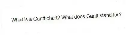 What is a Gantt chart? What does Gantt stand for?