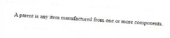 A parent is any item manufactured from one or more components.