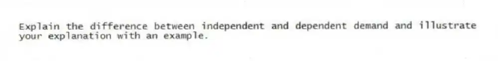 Explain the difference between independent and dependent demand and illustrate your explanation with an example.