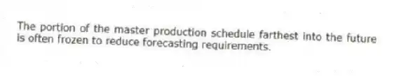 The portion of the master production schedule farthest into the future is often frozen to reduce forecasting requirements.