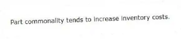 Part commonality tends to increase inventory costs.