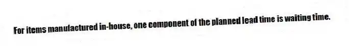 For items manufactured in-house, one component of the planned lead time is waiting time.