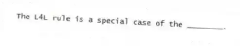 The L4L rule is a special case of the ________.