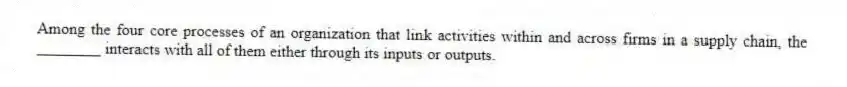 Among the four core processes of an organization that link activities within and across firms in a supply chain, the ________ interacts with all of them either through its inputs or outputs.