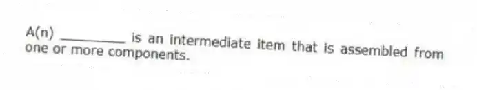 A(n) ________ is an intermediate item that is assembled from one or more components.