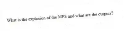 What is the explosion of the MPS and what are the outputs?