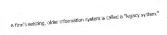 A firm's existing, older information system is called a "legacy system."