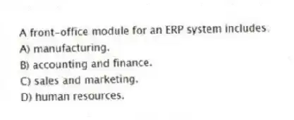 A front-office module for an ERP system includes:
A) manufacturing.
B) accounting and finance.
C) sales and marketing.
D) human resources.