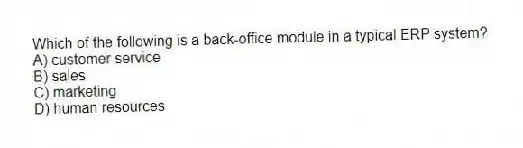 Which of the following is a back-office module in a typical ERP system?
A) customer service
B) sales
C) marketing
D) human resources