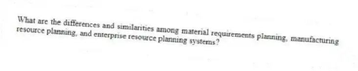 What are the differences and similarities among material requirements planning, manufacturing resource planning, and enterprise resource planning systems?