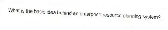 What is the basic idea behind an enterprise resource planning system?