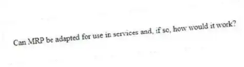 Can MRP be adapted for use in services and, if so, how would it work?
