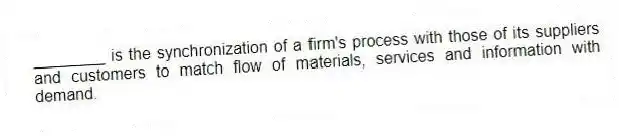 ________ is the synchronization of a firm's process with those of its suppliers and customers to match flow of materials, services and information with demand.
