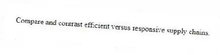 Compare and contrast efficient versus responsive supply chains.