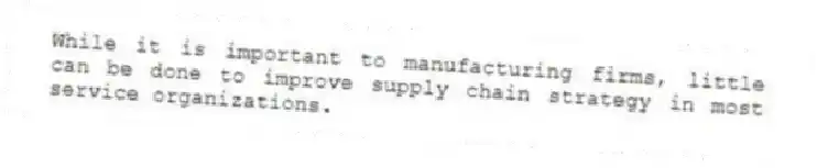 While it is important to manufacturing firms, little can be done to improve supply chain strategy in most service organizations.