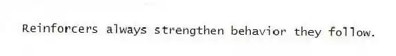 Reinforcers always strengthen behavior they follow.