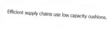 Efficient supply chains use low capacity cushions.