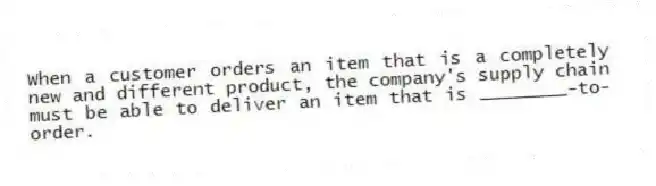 When a customer orders an item that is a completely new and different product, the company's supply chain must be able to deliver an item that is ________-to-order.