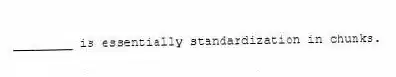 ________ is essentially standardization in chunks.
