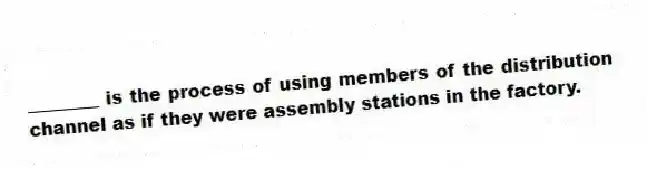 ________ is the process of using members of the distribution channel as if they were assembly stations in the factory.