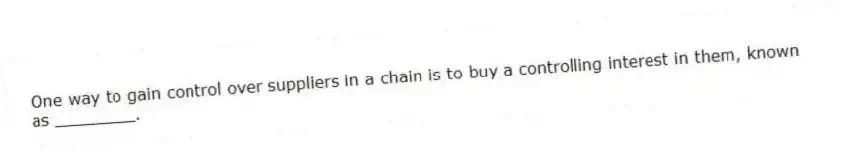 One way to gain control over suppliers in a chain is to buy a controlling interest in them, known as ________.