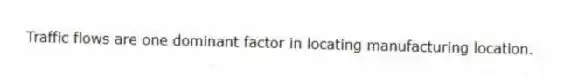 Traffic flows are one dominant factor in locating manufacturing location.