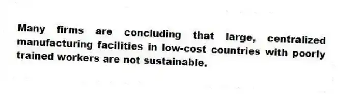 Many firms are concluding that large, centralized manufacturing facilities in low-cost countries with poorly trained workers are not sustainable.