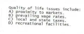Quality of life issues include:
A) proximity to markets.
B) prevailing wage rates.
C) local and state taxes.
D) recreational facilities.
