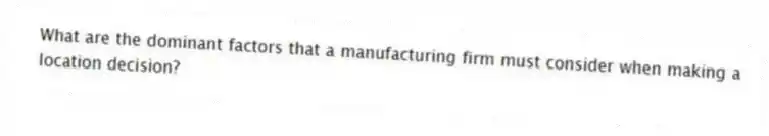 What are the dominant factors that a manufacturing firm must consider when making a location decision?