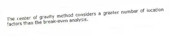 The center of gravity method considers a greater number of location factors than the break-even analysis.