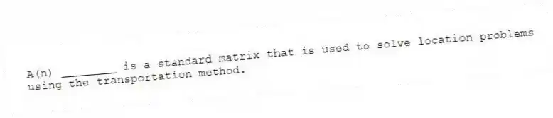 A(n) ________ is a standard matrix that is used to solve location problems using the transportation method.