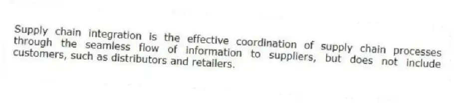 Supply chain integration is the effective coordination of supply chain processes through the seamless flow of information to suppliers, but does not include customers, such as distributors and retailers.