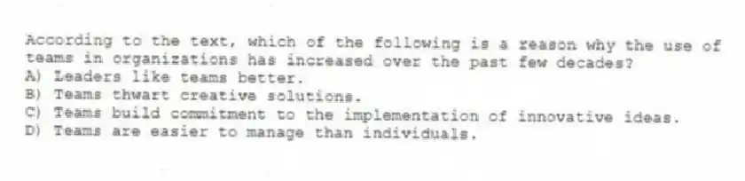 According to the text, which of the following is a reason why the use of teams in organizations has increased over the past few decades?
A) Leaders like teams better.
B) Teams thwart creative solutions.
C) Teams build commitment to the implementation of innovative ideas.
D) Teams are easier to manage than individuals.