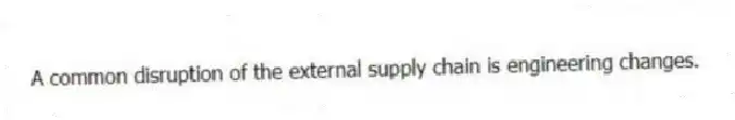 A common disruption of the external supply chain is engineering changes.