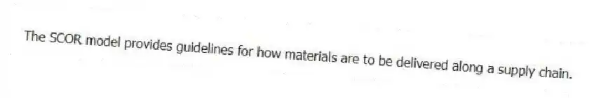 The SCOR model provides guidelines for how materials are to be delivered along a supply chain.
