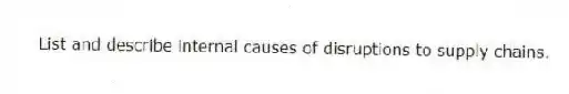 List and describe internal causes of disruptions to supply chains.
