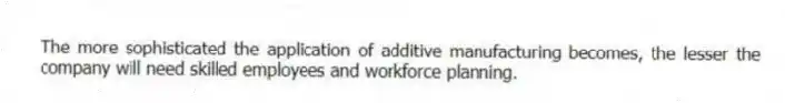 The more sophisticated the application of additive manufacturing becomes, the lesser the company will need skilled employees and workforce planning.
