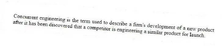 Concurrent engineering is the term used to describe a firm's development of a new product after it has been discovered that a competitor is engineering a similar product for launch.